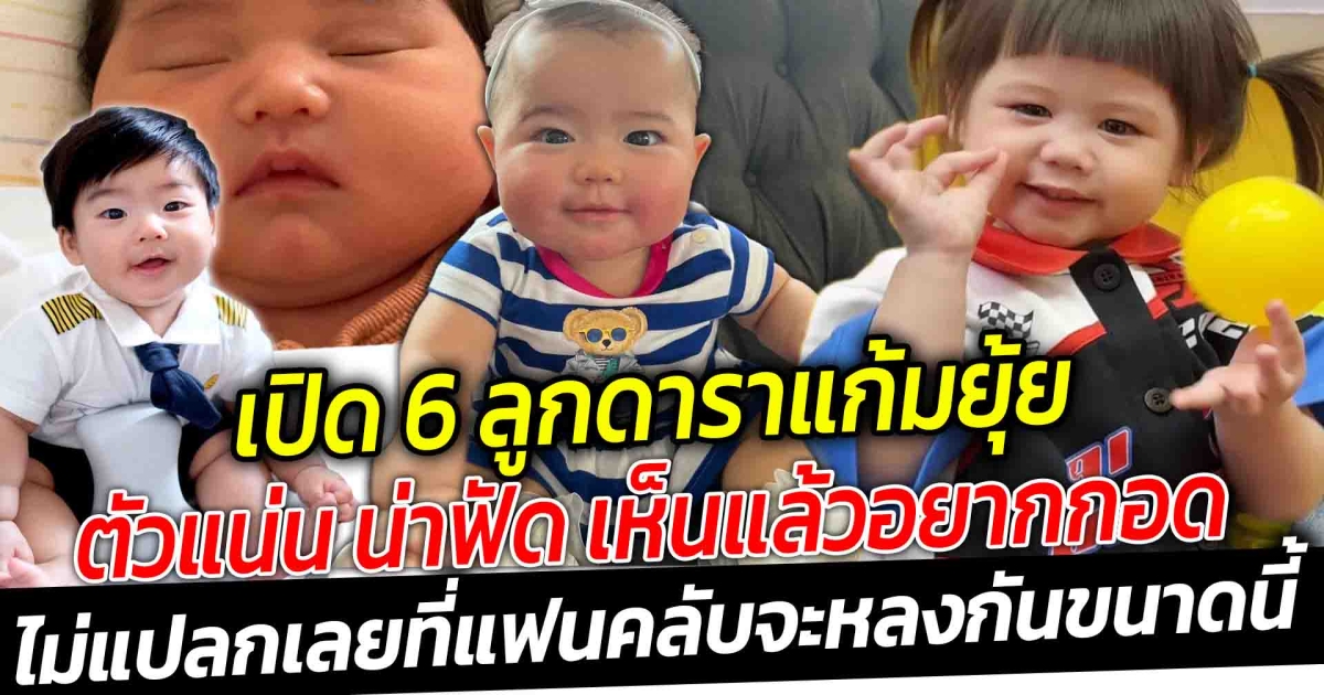 ต้าวก้อนแก้มยุ้ย เปิด 6 ลูกดาราตัวแน่น น่าฟัด เห็นแล้วอยากกอด แก้มตุ้ยนุ้ยกันมาก กินเก่งโตไว