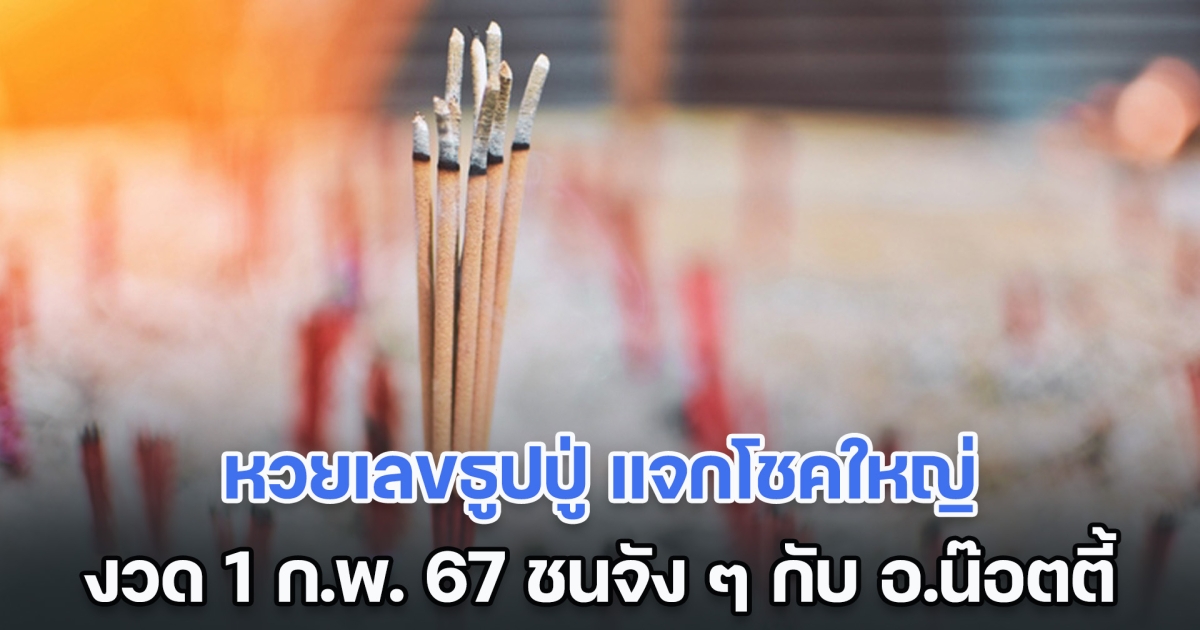 ปล่อยออกมาแล้ว หวยเลขธูปปู่ แจกโชคใหญ่ ใบ้เลขงวด 1 ก.พ. 67 ชนจัง ๆ กับเลข อ.น๊อตตี้