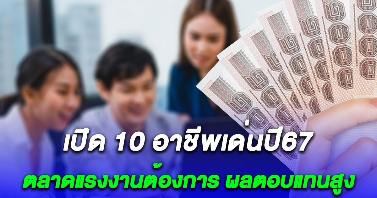 เปิด 10 อาชีพเด่นปี67 ตลาดแรงงานต้องการมาก ผลตอบแทนสูง