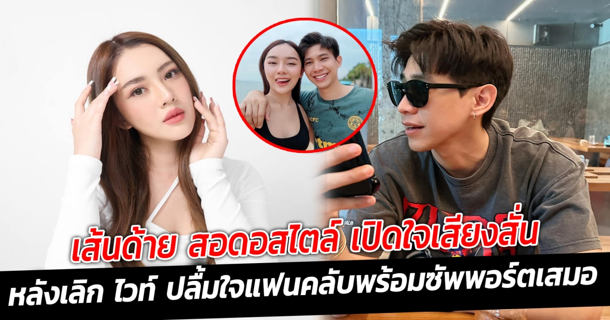 มูฟออนแล้ว เส้นด้าย สอดอสไตล์ เปิดใจเสียงสั่นหลังเลิก ไวท์ ปลื้มใจแฟนคลับพร้อมซัพพอร์ตเสมอ