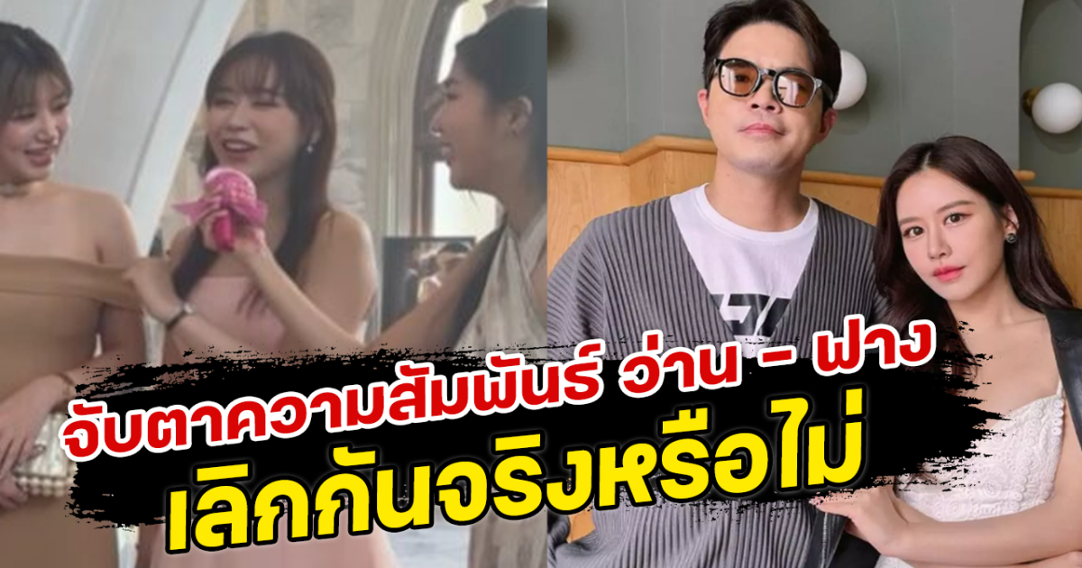 จับตาความสัมพันธ์ ว่าน ฟาง เลิกกันจริงหรือไม่