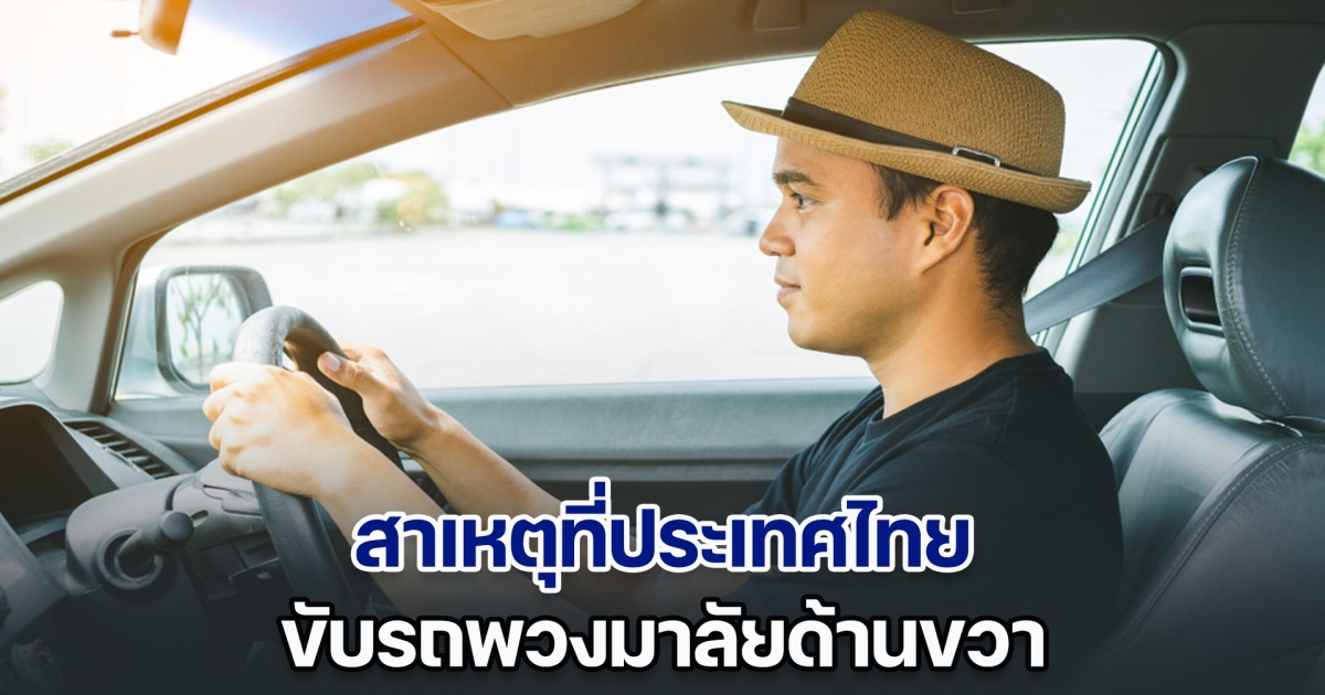 เพิ่งจะรู้! สาเหตุที่ประเทศไทยขับรถพวงมาลัยขวา ทั้งที่ส่วนมากขับพวงมาลัยซ้าย