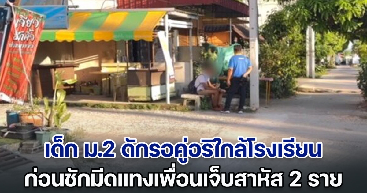 เด็ก ม.2 ดักรอคู่อริใกล้โรงเรียน ก่อนชักมีดแทงเพื่อนเจ็บสาหัส 2 ราย