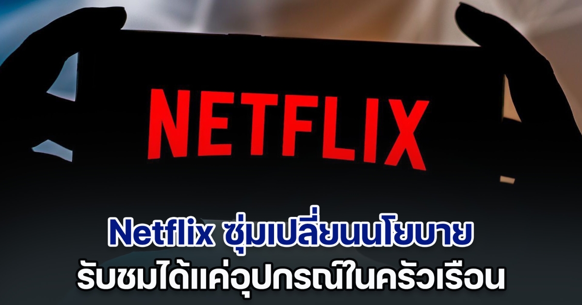 ยังไง! Netflix ซุ่มเปลี่ยนนโยบายไม่แจ้งลูกค้า รับชมได้แค่อุปกรณ์ในครัวเรือนเท่านั้น