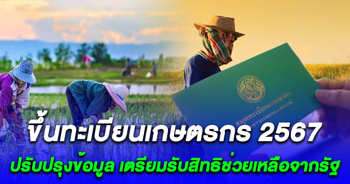 ขึ้นทะเบียนเกษตรกร 2567 เตรียมรับสิทธิช่วยเหลือจากภาครัฐ