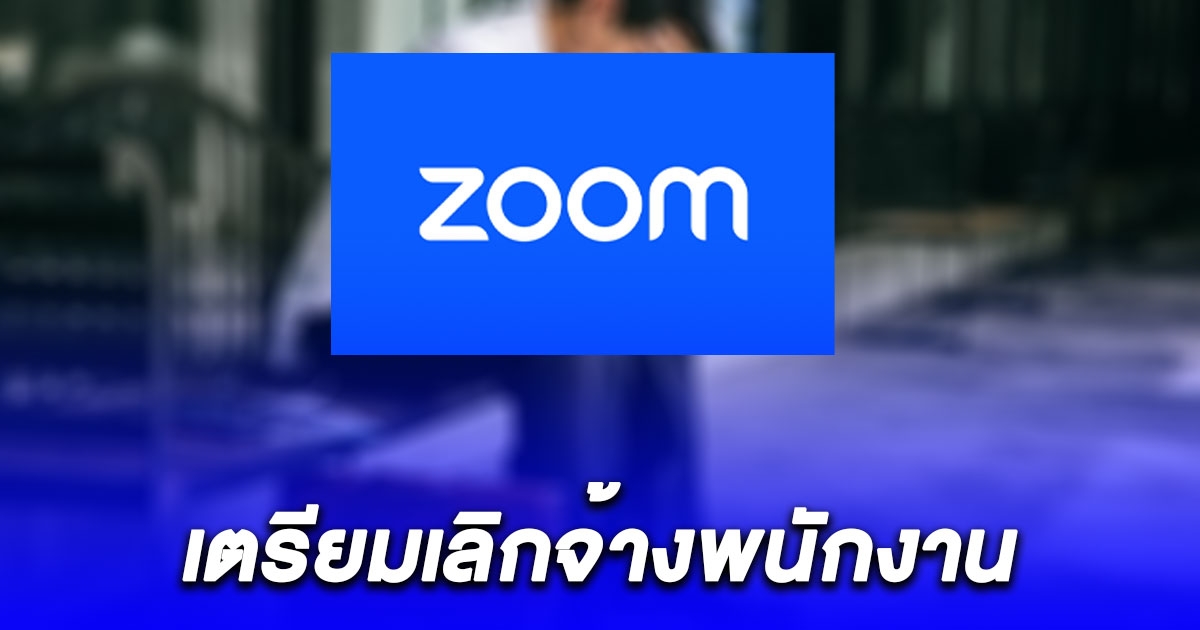 Zoom เตรียมเลิกจ้างพนักงาน 150 ตำแหน่ง ในปี 67