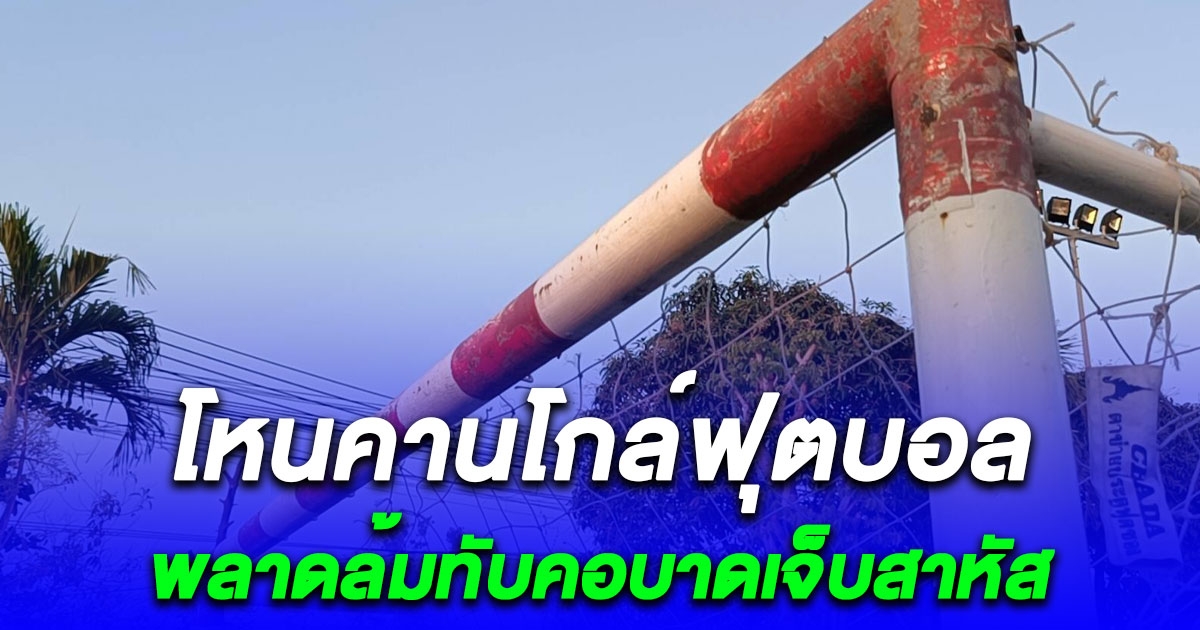 หนุ่มโหนคานโกล์ฟุตบอล พลาดล้มทับคอบาดเจ็บสาหัส