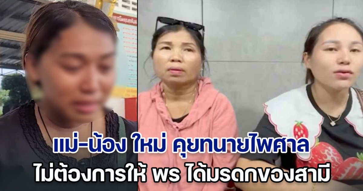 แม่-น้อง ใหม่ คุยทนายไพศาล ไม่ต้องการให้ พร ได้มรดกของสามี