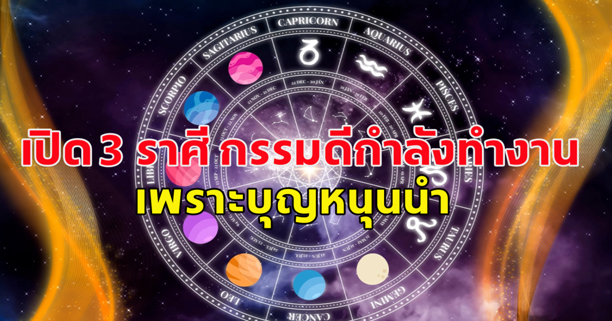 เปิด 3 ราศี กรรมดีกำลังทำงาน เพราะบุญหนุนนำ