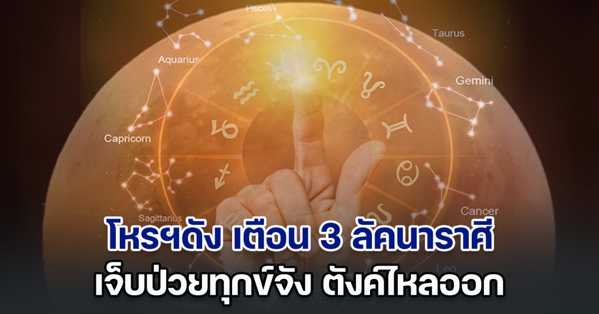 โหรฯดัง เตือน 3 ลัคนาราศี เจ็บป่วยทุกข์จัง ตังค์ไหลออก