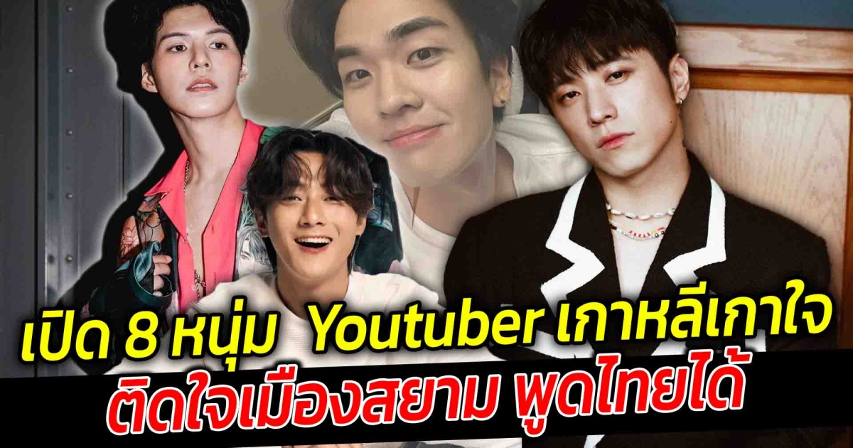 เปิด 8 หนุ่ม Youtuber เกาหลีเกาใจ ติดใจเมืองสยาม พูดไทยได้