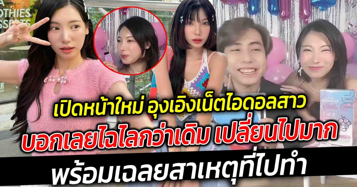 เปิดหน้าใหม่ อุงเอิง เน็ตไอดอลสาว บอกเลย ว่าไฉไลกว่าเดิม เปลี่ยนไปมาก พร้อมเฉลยสาเหตุที่ไปทำ
