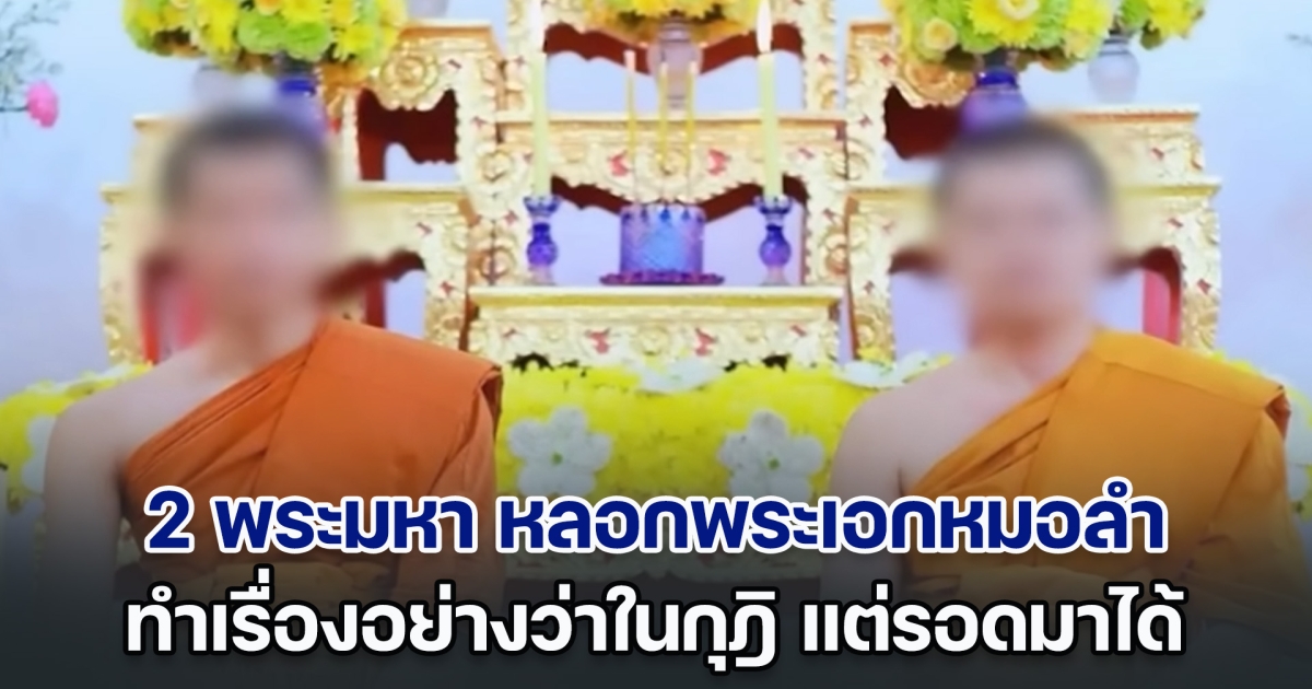 ฉาวหนัก! 2 พระมหา หลอกพระเอกหมอลำชื่อดัง ทำเรื่องอย่างว่าในกุฎิ แต่รอดมาได้