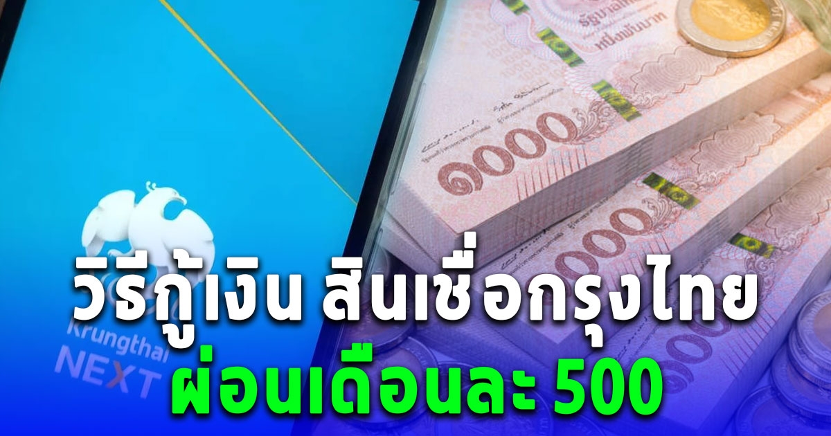 วิธีกู้เงิน สินเชื่อกรุงไทย วงเงินสูงสุด 5 เท่าของรายได้ ผ่อนเดือนละ 500