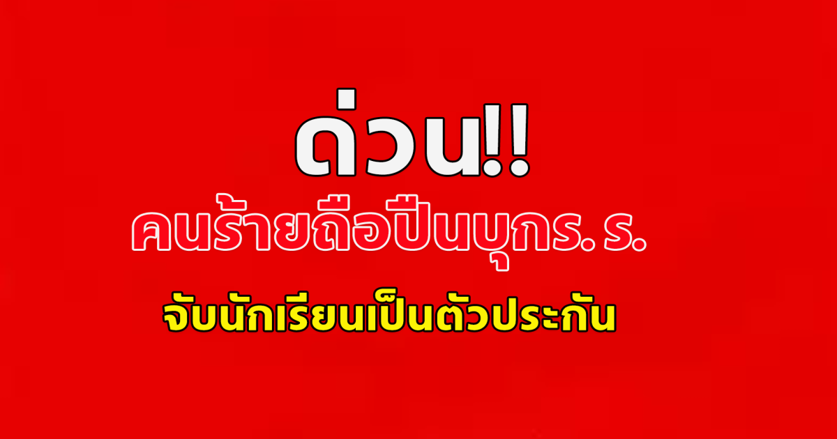 ด่วน! คนร้ายควงปืน บุกโรงเรียน จับนักเรียนเป็นตัวประกัน