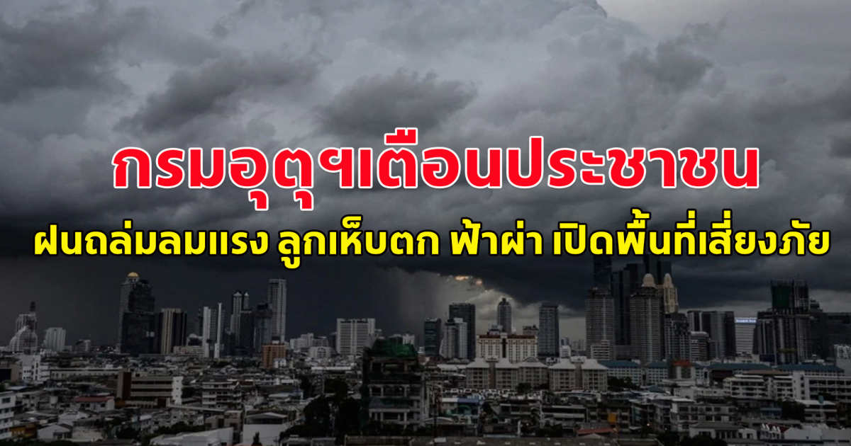 กรมอุตุฯเตือนประชาชน ฝนถล่มลมแรง ลูกเห็บตก ฟ้าผ่า เปิดพื้นที่เสี่ยงภัย