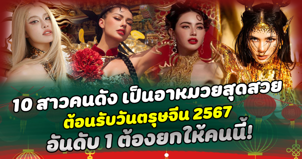 ปังทุกปี 10 สาวสวยคนดัง เป็นอาหมวยสุดสวย ต้อนรับวันตรุษจีน 2567 อันดับ1 ต้องยกให้คนนี้