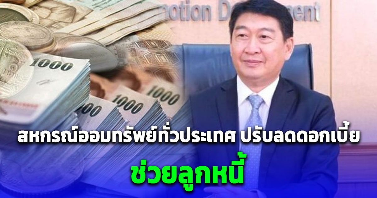 สหกรณ์ออมทรัพย์ทั่วประเทศ ปรับลดดอกเบี้ยเงินกู้ไม่เกิน 4.75% ต่อปี ช่วยลูกหนี้ (อ่านรายละเอียด)