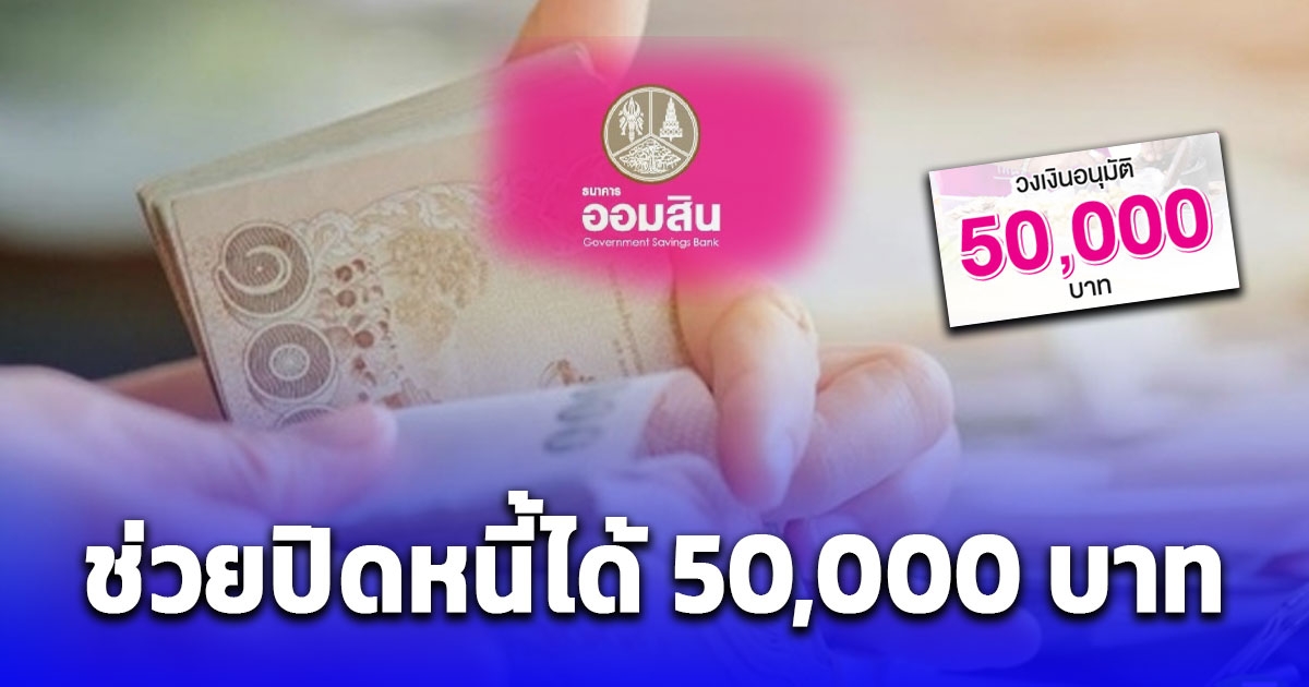 ช่วยปิดหนี้ได้ 50,000 บาท ออมสินให้กู้ ผ่อนยาว 5 ปี เช็กคุณสมบัติ