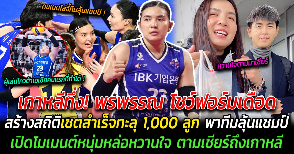 เกาหลีทึ่ง พรพรรณ โชว์ฟอร์มเดือด สร้างสถิติเซตสำเร็จทะลุ1,000ลูก เร็วสุด  พาทีมลุ้นแชมป์เต็มตัวตั้งแต่ปีแรก เปิดโมเมนต์หนุ่มหล่อหวานใจ ตามเชียร์ถึงเกาหลี