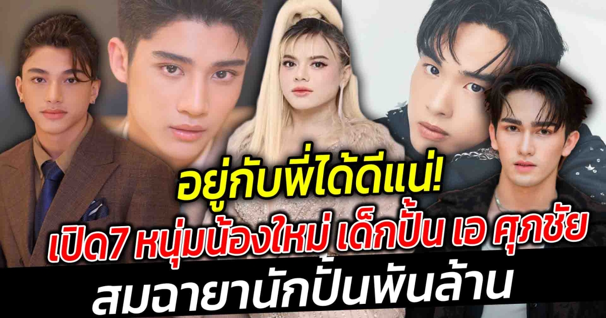 อยู่กับพี่ได้ดีแน่ เปิดลิสต์ 7 หนุ่มน้องใหม่ เด็กปั้น เอ ศุภชัย สมฉายานักปั้นพันล้าน  ที่ไม่ได้มีดีแค่สายตา