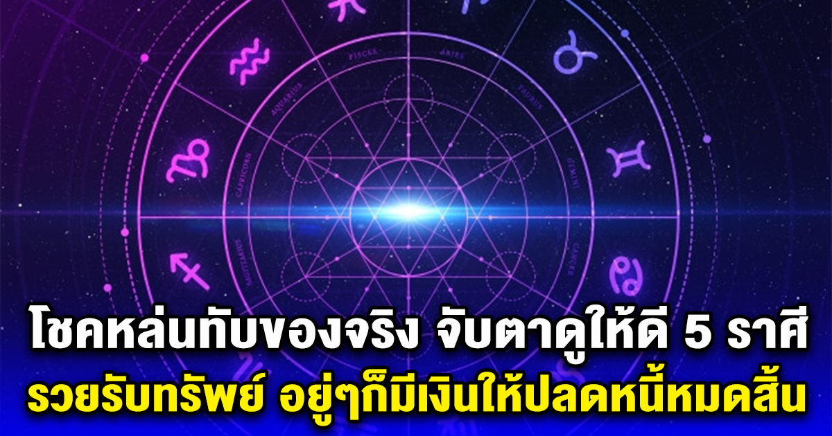 อย่างตรง 5 ราศี รวยรับทรัพย์ อยู่ๆก็มีเงินให้ปลดหนี้ปลดสิน โชคหล่นทับของจริง