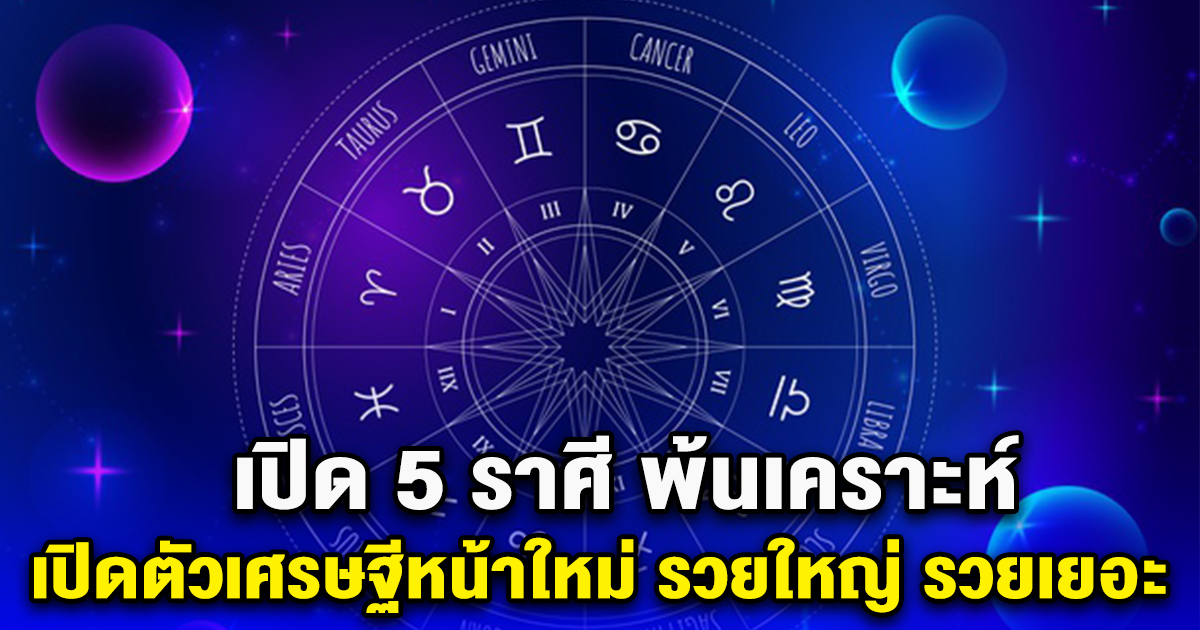 เปิด 5 ราศี พ้นเคราะห์ เปิดตัวเศรษฐีหน้าใหม่ รวยใหญ่ รวยเยอะ