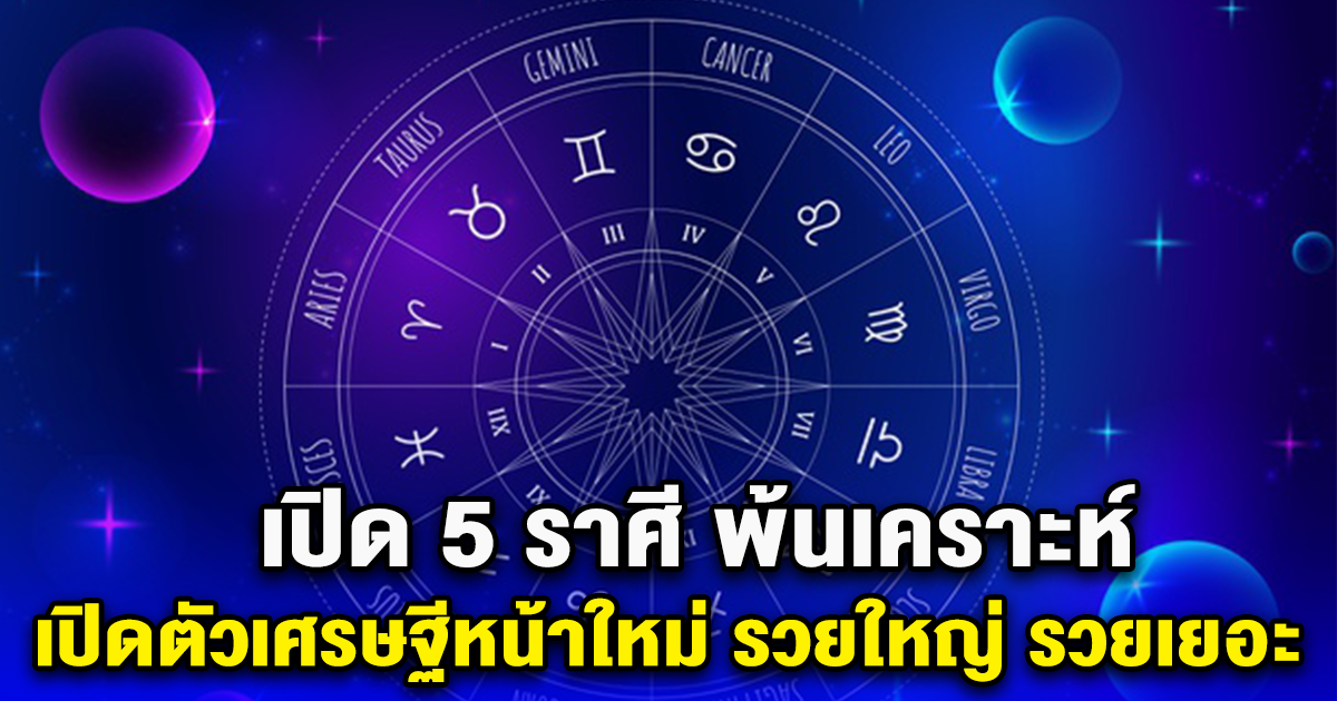 เปิด 5 ราศี  พ้นเคราะห์ เปิดตัวเศรษฐีหน้าใหม่ รวยใหญ่ รวยเยอะ