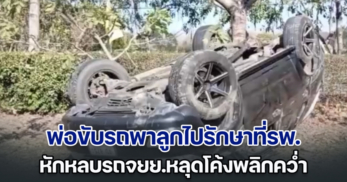 พ่อขับรถพาลูกไปรักษาที่รพ. หักหลบรถจยย.หลุดโค้งพลิกคว่ำ เจ็บยกครัว 4 ราย