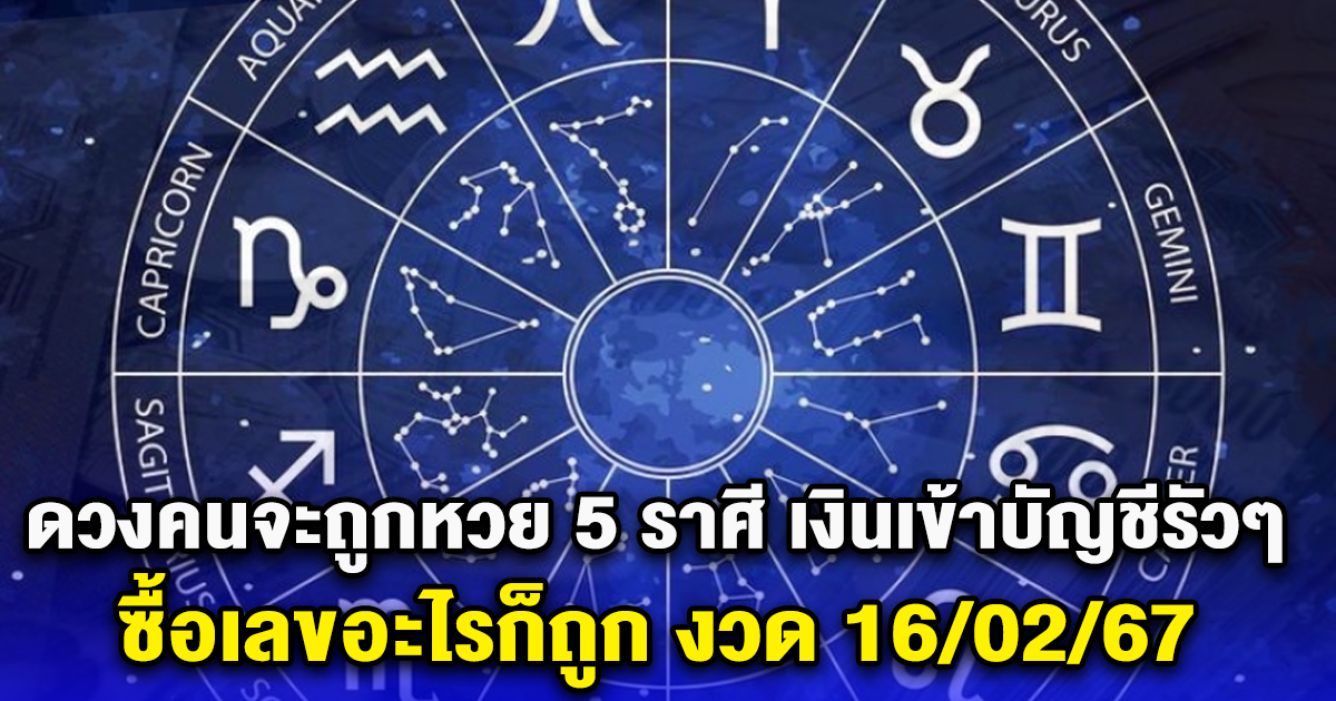 ดวงคนจะถูกหวย เปิด 5 ราศี เงินเข้าบัญชีรัวๆ ซื้อเลขอะไรก็ถูก งวด 16/02/67