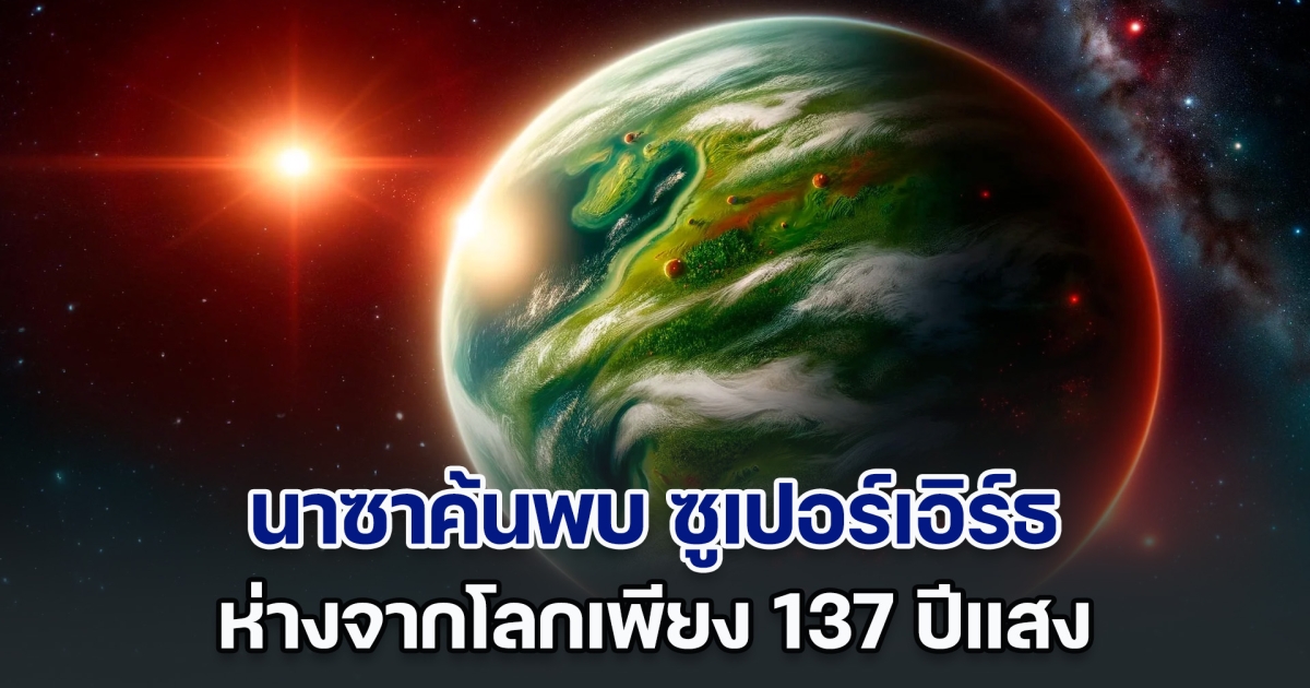 นาซาค้นพบ ซูเปอร์เอิร์ธ ดาวเคราะห์นอกระบบสุริยะ ห่างจากโลกเพียง 137 ปีแสง