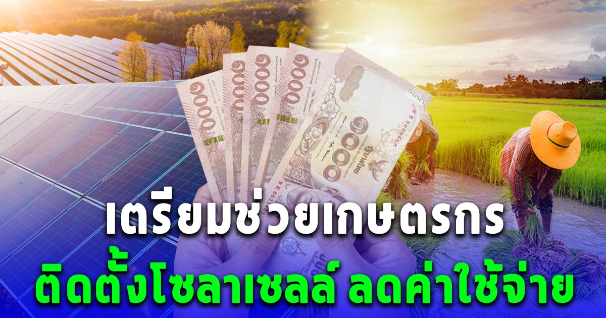 รัฐช่วยเกษตรกร ติดตั้งโซลาเซลล์ให้ ลดค่าใช้จ่าย