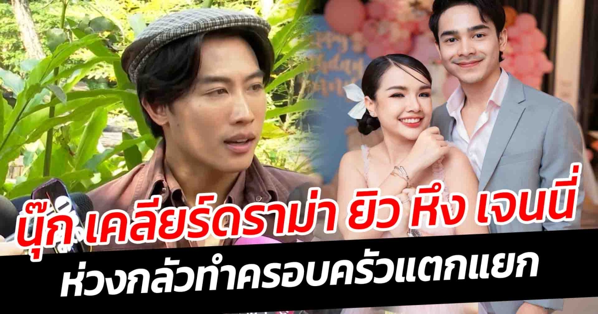 นุ๊ก เคลียร์ดราม่า ยิว หึง เจนนี่ หลังมีชื่อเข้าไปเอี่ยว ห่วงกลัวทำครอบครัวแตกแยก