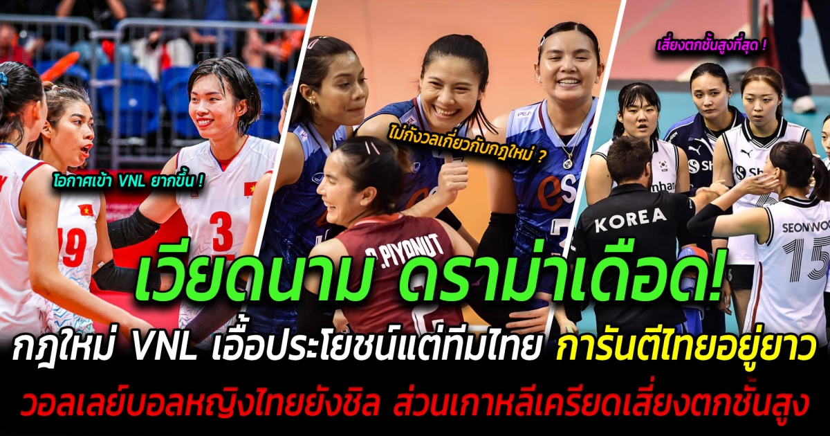 เวียดนาม ดราม่าเดือด  กฎใหม่  VNL เอื้อประโยชน์แต่ทีมไทย หลัง FIVB ออกกฎใหม่ การันตีไทยอยู่ยาว 93% วอลเลย์บอลหญิงไทยยังชิล โอกาสได้ไปต่อ ทำเกาหลีเครียดเสี่ยงตกชั้นสูง