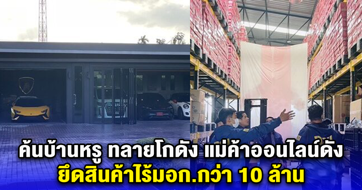 ค้นบ้านหรู ทลายโกดัง แม่ค้าออนไลน์ดัง ยึดสินค้าไร้มอก.กว่า 10 ล้าน