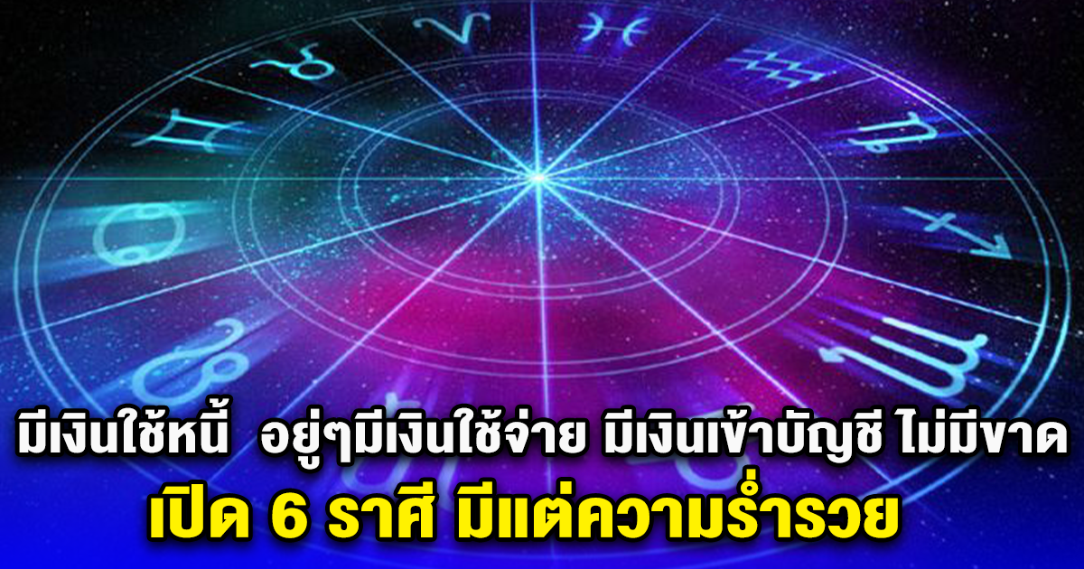 มีเงินใช้หนี้ อยู่ๆมีเงินใช้จ่าย มีเงินเข้าบัญชี ไม่มีขาด เปิด 6 ราศี มีแต่ความร่ำรวย
