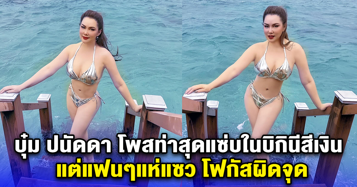 บุ๋ม ปนัดดา โพสท่าสุดแซ่บในบิกินีสีเงิน แต่แฟนๆแห่แซว โฟกัสผิดจุด