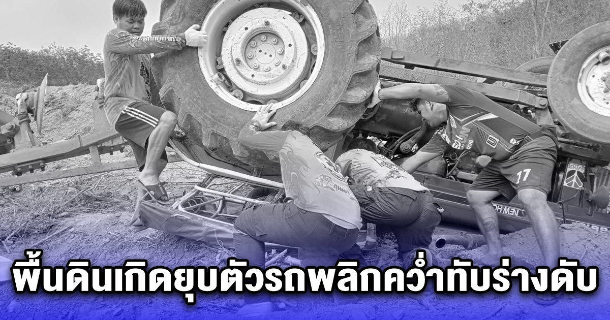 ชายวัย 66 รับจ้างขับรถไถปรับที่ดิน เคราะห์ร้าย พื้นดินเกิดยุบตัวรถพลิกคว่ำทับร่างดับ