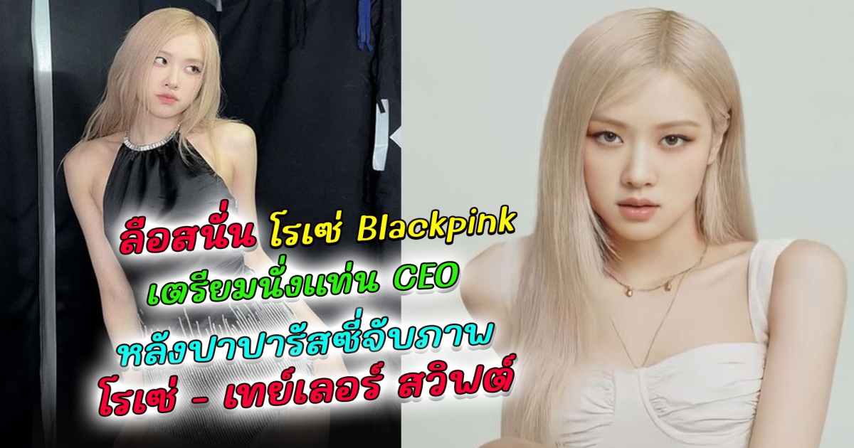 ลือสนั่น โรเซ่ Blackpink เตรียมนั่งแท่น CEO เตรียมปล่อยผลงานเดี่ยว หลังปาปารัสซี่จับตา เห็น โรเซ่ เดินเคียงข้าง เทย์เลอร์ สวิฟต์