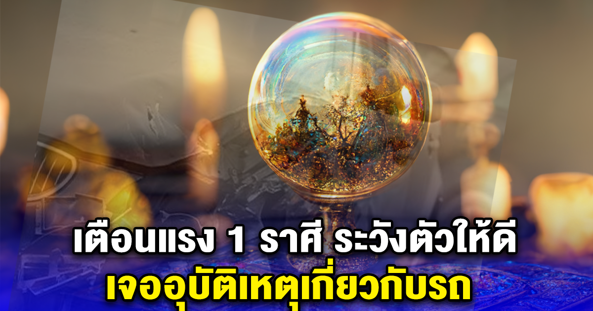 เตือนแรง 1 ราศี ระวังตัวให้ดี เจออุบัติเหตุเกี่ยวกับรถ