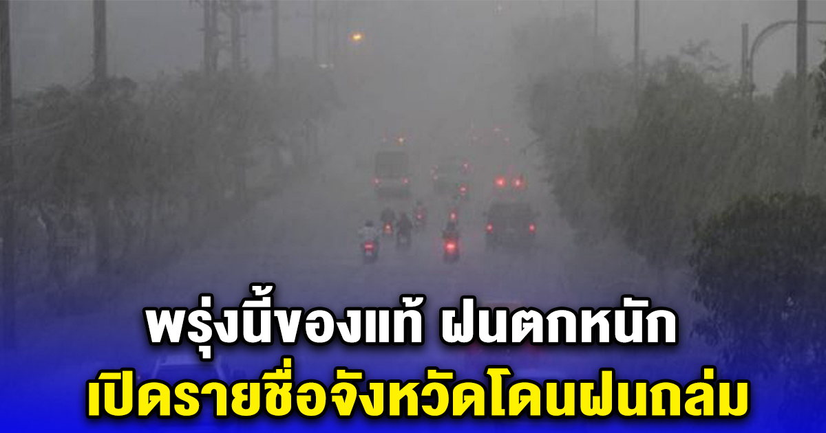 พรุ่งนี้ของแท้ ฝนตกหนัก เปิดรายชื่อจังหวัดโดนฝนถล่ม