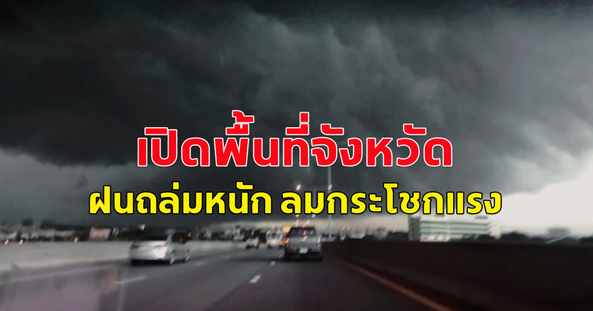 เปิดพื้นที่จังหวัด ฝนถล่มหนัก ลมกระโชกแรง