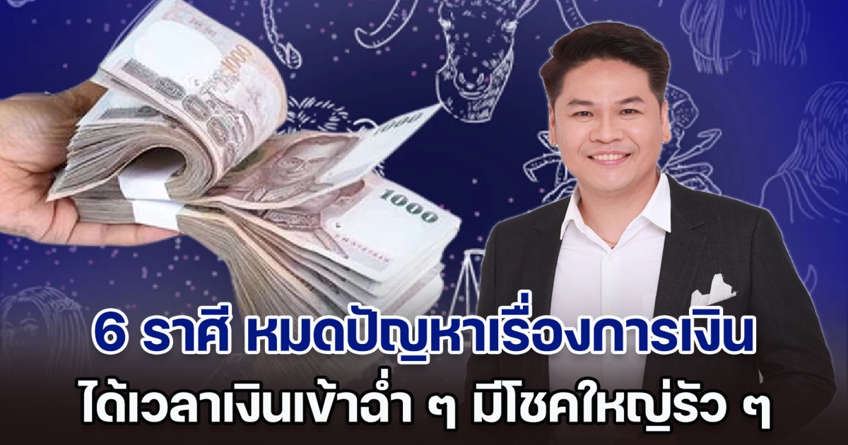 หมอบอย เคลียร์ชัด เผย 6 ราศี หมดปัญหาเรื่องการเงิน อุปสรรคเยอะ ได้เวลาเงินเข้าฉ่ำ ๆ มีโชคใหญ่รัว ๆ