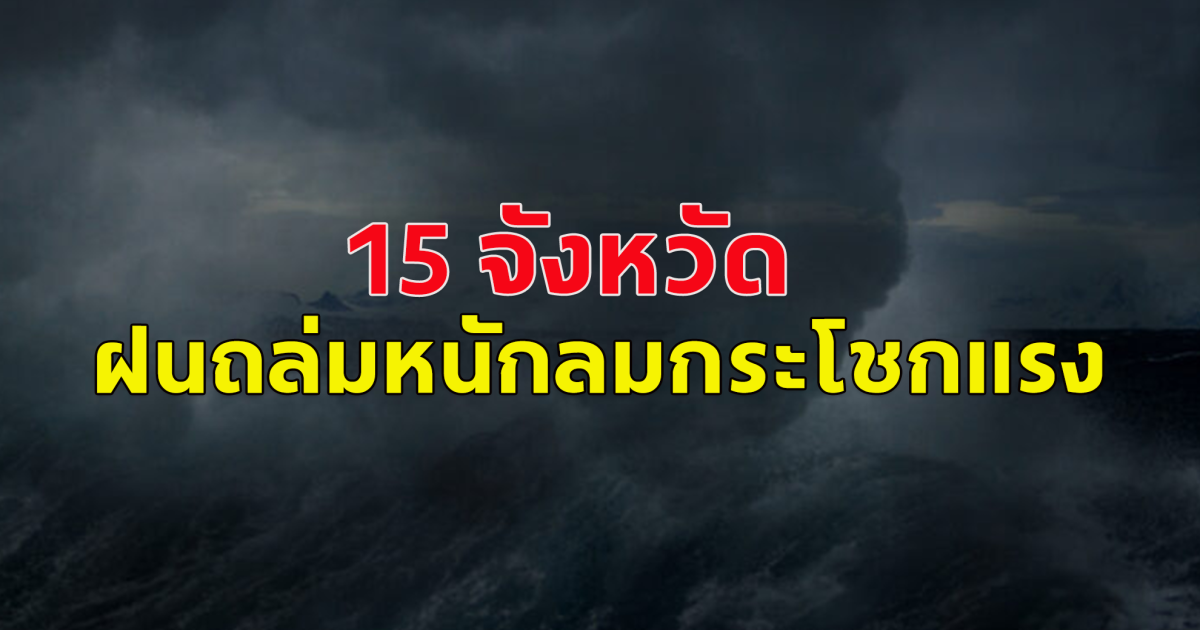 กรมอุตุฯ เตือน ฝนถล่มลมแรง 15 จังหวัด โดนเต็มๆ กทม.ก็ไม่รอด