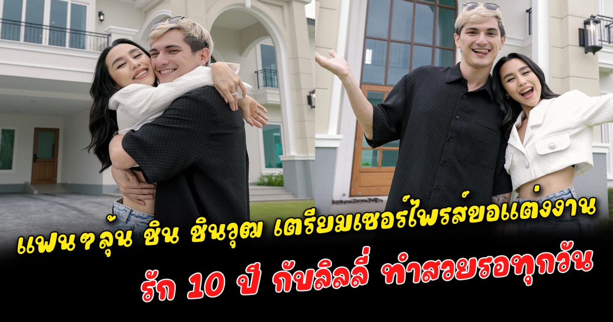 แฟนๆลุ้น ชิน ชินวุฒ เตรียมเซอร์ไพรส์ขอแต่งงาน รัก 10 ปี กับลิลลี่ ทำสวยรอทุกวัน