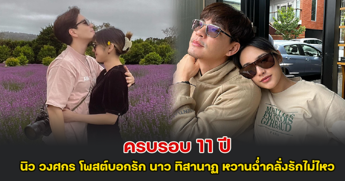 ครบรอบ 11 ปี นิว วงศกร โพสต์บอกรัก นาว ทิสานาฏ หวานฉ่ำคลั่งรักไม่ไหว