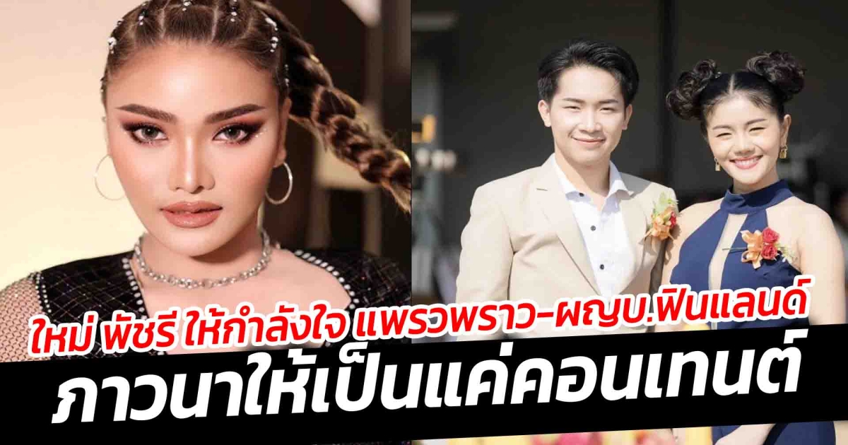 ใหม่ พัชรี ให้กำลังใจ แพรวพราว และ ผญบ.ฟินแลนด์ ภาวนาให้เป็นแค่คอนเทนต์