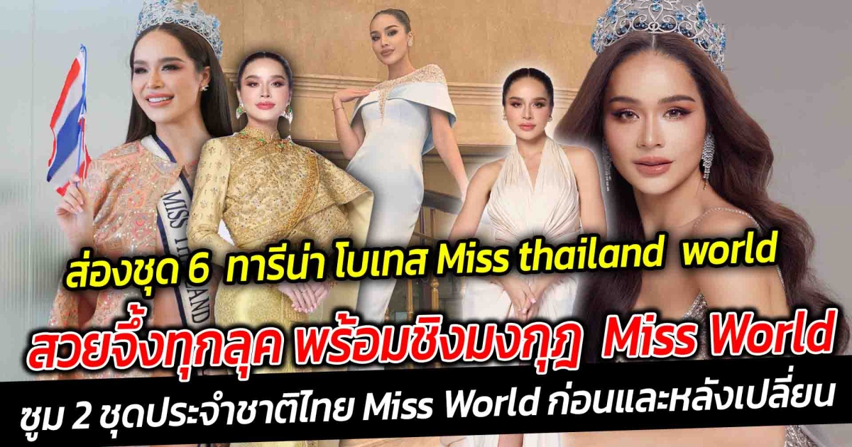 ส่องชุด 6  ทารีน่า โบเทส  เจ้าของตำแหน่ง Miss thailand  world  ในช่วงเก็บตัว พร้อมชิงมงกุฎ  Miss World 2024  จัดเต็มความสวยพร้อมประกวด  ซูม 2 ชุดประจำชาติไทย  Miss World  ก่อนและหลังเปลี่ยน