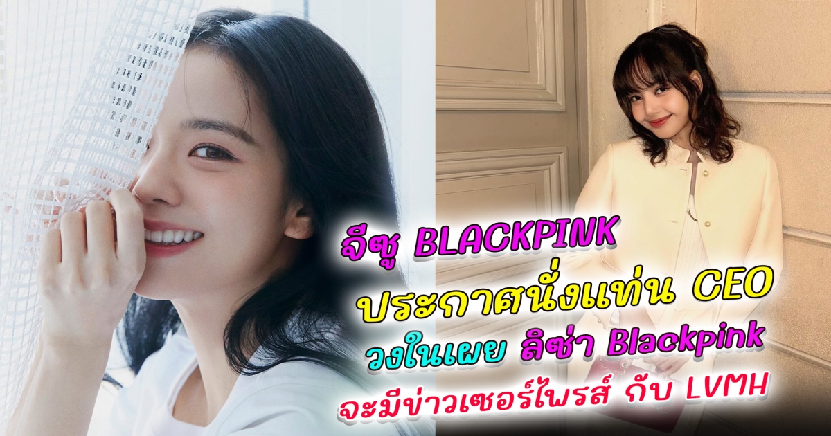 จีซู BLACKPINK ประกาศเปิดค่าย นั่งแท่น CEO พร้อมข่าวลือสุดเซอร์ไพรส์ชาวบลิงค์ ล่าสุดเหล่าวงในกริ๊ดกันสนั่น ลิซ่า กับ LVMH เตรียมปล่อยทีเด็ด