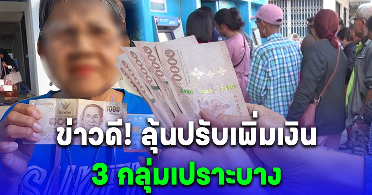 ข่าวดี ลุ้นปรับเพิ่มเงิน 3 กลุ่มเปราะบาง ขึ้นเงินผู้สูงอายุ 1,000